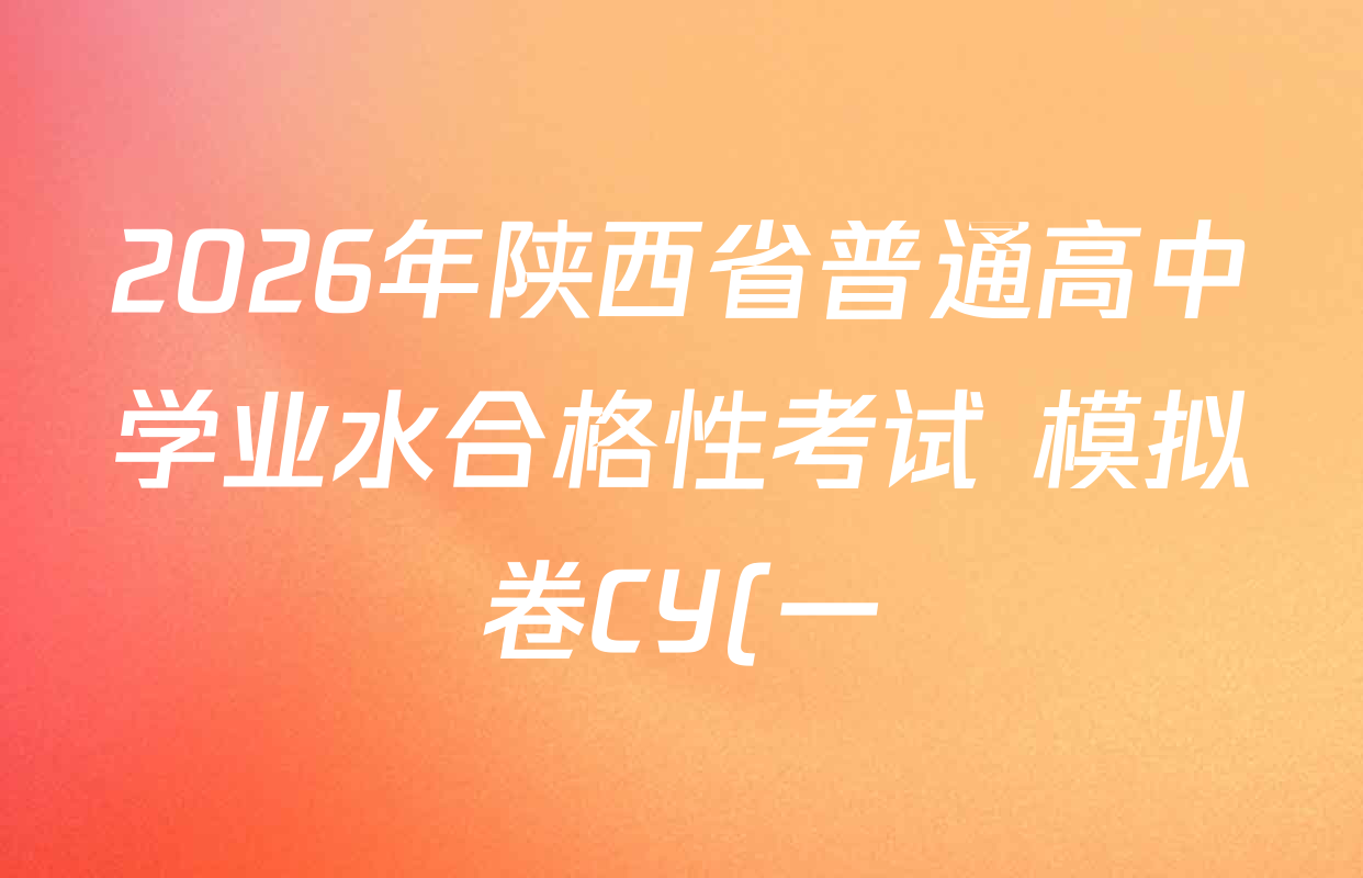 2026年陕西省普通高中学业水合格性考试 模拟卷CY(一)试卷及答案汇总(含政治 生物 英语等) 2026年陕西省普通高中学业水合格性考试 模拟卷CY(一)试卷及答案汇总(含政治 生物 英语等)